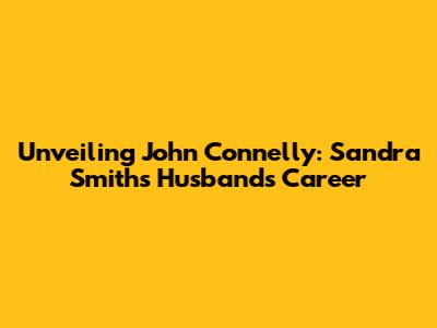 Unveiling John Connelly: Sandra Smith's Husband's Career
