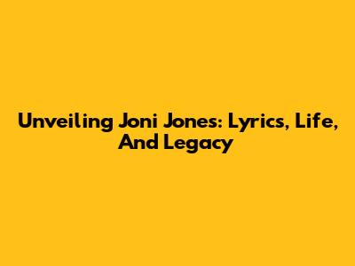 Unveiling Joni Jones: Lyrics, Life, And Legacy