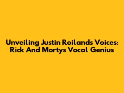 Unveiling Justin Roiland's Voices: Rick And Morty's Vocal Genius