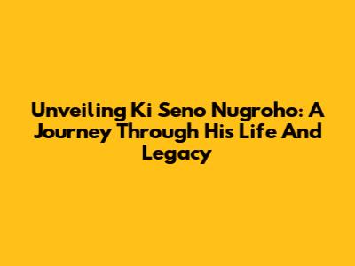 Unveiling Ki Seno Nugroho: A Journey Through His Life And Legacy