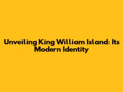 Unveiling King William Island: Its Modern Identity