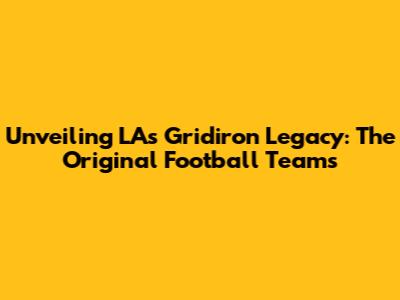 Unveiling LA's Gridiron Legacy: The Original Football Teams