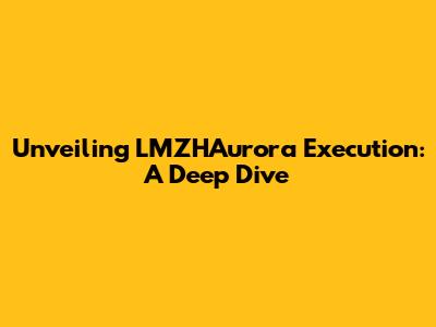 Unveiling LMZHAurora Execution: A Deep Dive