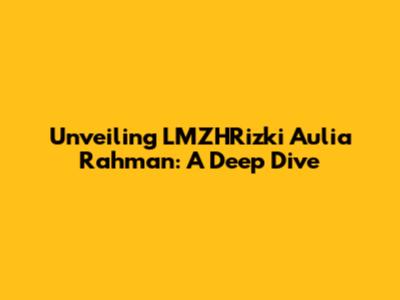 Unveiling LMZHRizki Aulia Rahman: A Deep Dive