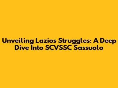 Unveiling Lazio's Struggles: A Deep Dive Into SCVSSC Sassuolo