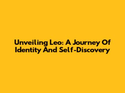 Unveiling Leo: A Journey Of Identity And Self-Discovery