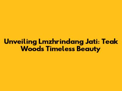 Unveiling Lmzhrindang Jati: Teak Wood's Timeless Beauty