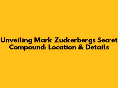 Unveiling Mark Zuckerberg's Secret Compound: Location & Details