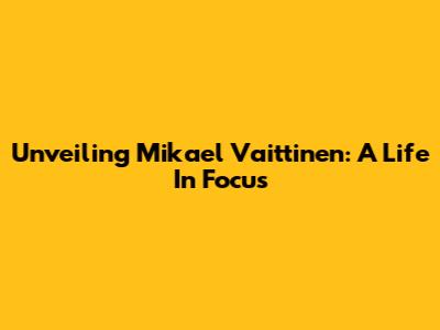 Unveiling Mikael Vaittinen: A Life In Focus