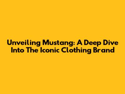 Unveiling Mustang: A Deep Dive Into The Iconic Clothing Brand
