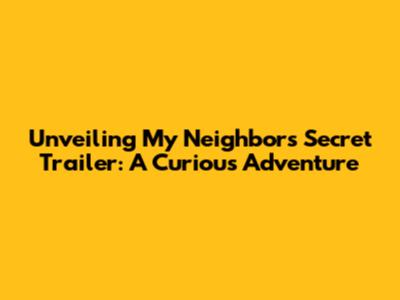 Unveiling My Neighbor's Secret Trailer: A Curious Adventure