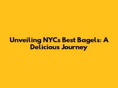 Unveiling NYC's Best Bagels: A Delicious Journey