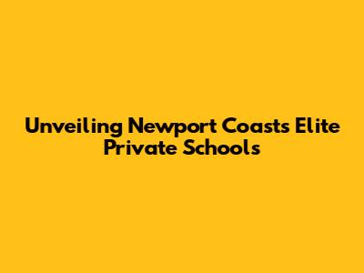 Unveiling Newport Coast's Elite Private Schools