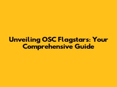 Unveiling OSC Flagstars: Your Comprehensive Guide