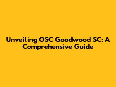 Unveiling OSC Goodwood SC: A Comprehensive Guide