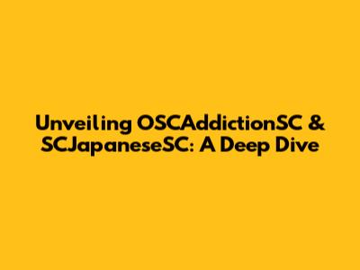 Unveiling OSCAddictionSC & SCJapaneseSC: A Deep Dive