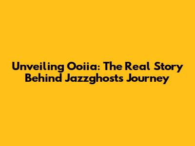 Unveiling Ooiia: The Real Story Behind Jazzghost's Journey