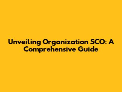 Unveiling Organization SCO: A Comprehensive Guide