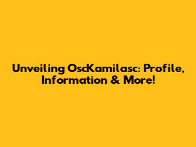 Unveiling OscKamilasc: Profile, Information & More!