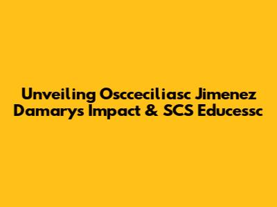 Unveiling Oscceciliasc Jimenez Damary's Impact & SCS Educessc