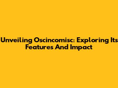 Unveiling Oscincomisc: Exploring Its Features And Impact