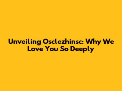 Unveiling Osclezhinsc: Why We Love You So Deeply