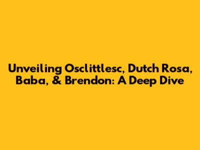 Unveiling Osclittlesc, Dutch Rosa, Baba, & Brendon: A Deep Dive
