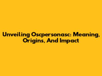 Unveiling Oscpersonasc: Meaning, Origins, And Impact