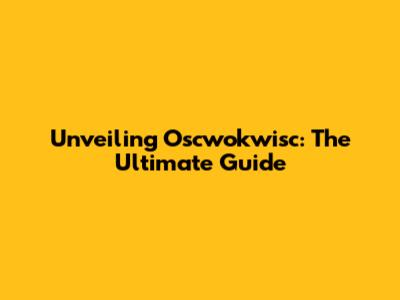 Unveiling Oscwokwisc: The Ultimate Guide