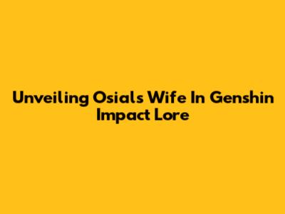 Unveiling Osial's Wife In Genshin Impact Lore