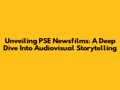 Unveiling PSE Newsfilms: A Deep Dive Into Audiovisual Storytelling