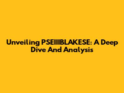 Unveiling PSEIIIBLAKESE: A Deep Dive And Analysis