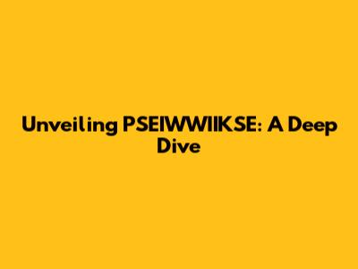 Unveiling PSEIWWIIKSE: A Deep Dive