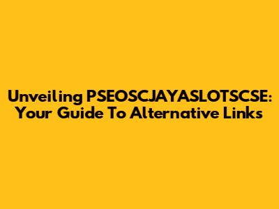 Unveiling PSEOSCJAYASLOTSCSE: Your Guide To Alternative Links