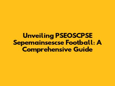 Unveiling PSEOSCPSE Sepemainsescse Football: A Comprehensive Guide