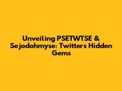 Unveiling PSETWTSE & Sejodohmyse: Twitter's Hidden Gems