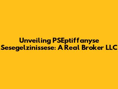 Unveiling PSEptiffanyse Sesegelzinissese: A Real Broker LLC