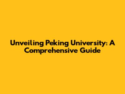 Unveiling Peking University: A Comprehensive Guide