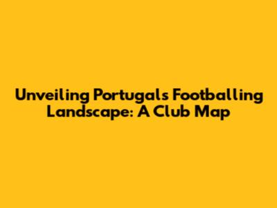 Unveiling Portugal's Footballing Landscape: A Club Map