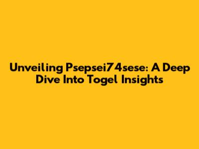 Unveiling Psepsei74sese: A Deep Dive Into Togel Insights