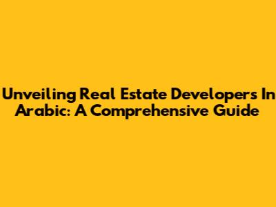 Unveiling Real Estate Developers In Arabic: A Comprehensive Guide