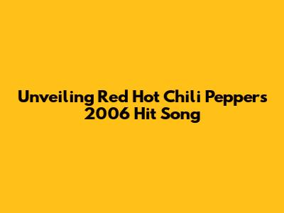Unveiling Red Hot Chili Peppers' 2006 Hit Song
