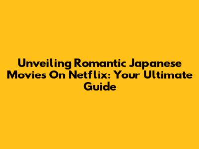 Unveiling Romantic Japanese Movies On Netflix: Your Ultimate Guide