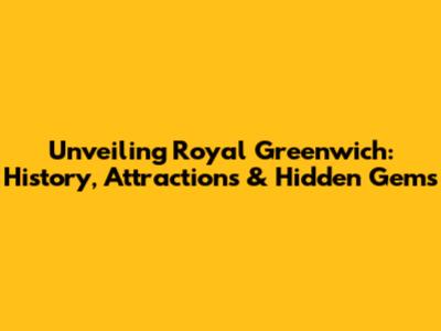 Unveiling Royal Greenwich: History, Attractions & Hidden Gems