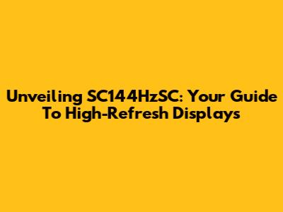 Unveiling SC144HzSC: Your Guide To High-Refresh Displays