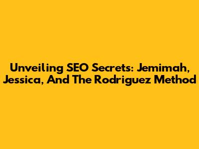 Unveiling SEO Secrets: Jemimah, Jessica, And The Rodriguez Method