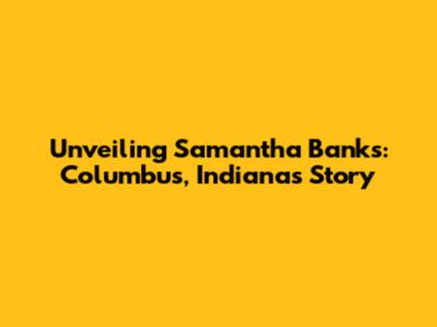 Unveiling Samantha Banks: Columbus, Indiana's Story