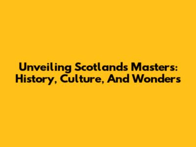 Unveiling Scotland's Masters: History, Culture, And Wonders