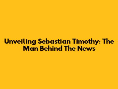 Unveiling Sebastian Timothy: The Man Behind The News