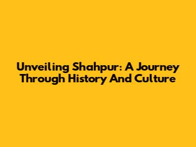 Unveiling Shahpur: A Journey Through History And Culture